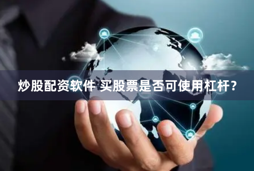 炒股配资软件 买股票是否可使用杠杆？