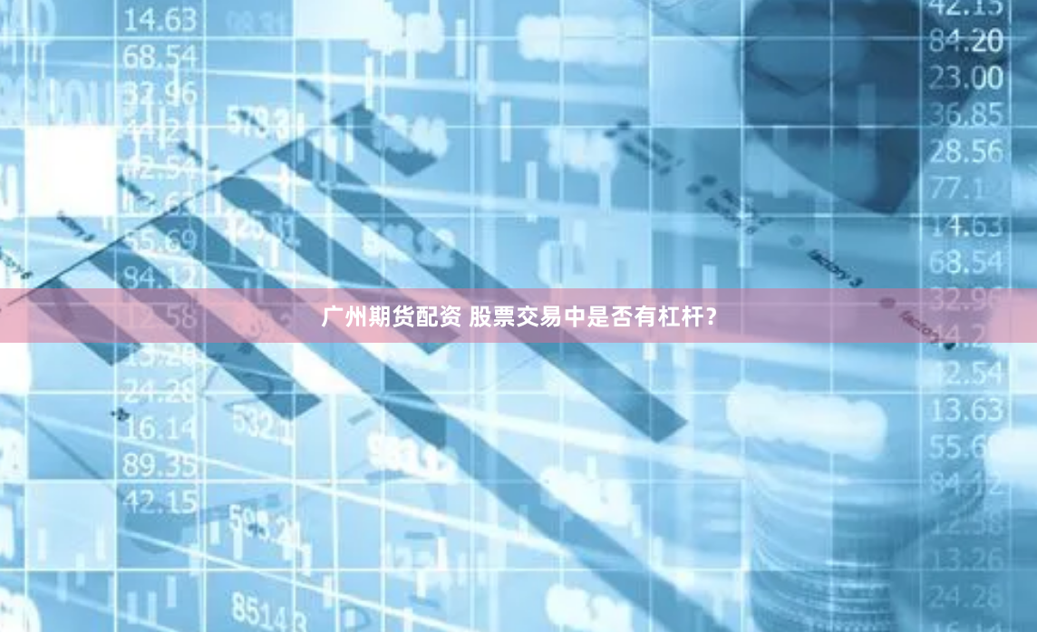 广州期货配资 股票交易中是否有杠杆？