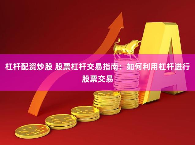 杠杆配资炒股 股票杠杆交易指南：如何利用杠杆进行股票交易