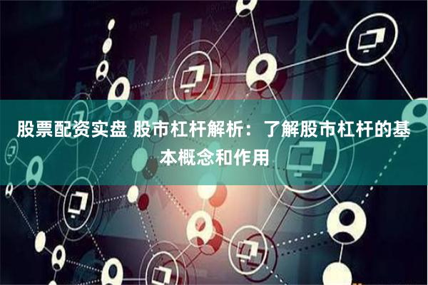 股票配资实盘 股市杠杆解析：了解股市杠杆的基本概念和作用