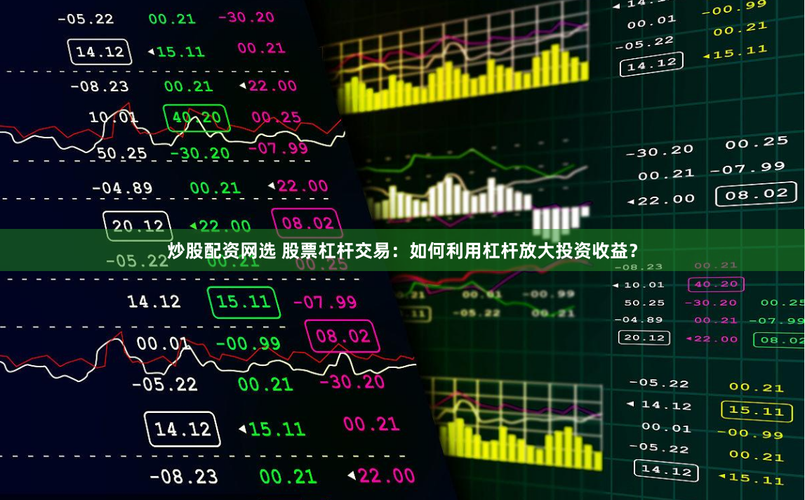 炒股配资网选 股票杠杆交易：如何利用杠杆放大投资收益？
