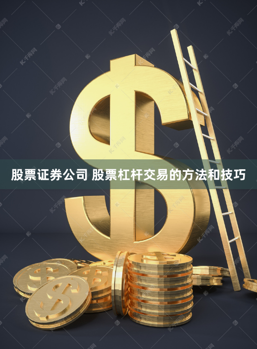 股票证券公司 股票杠杆交易的方法和技巧