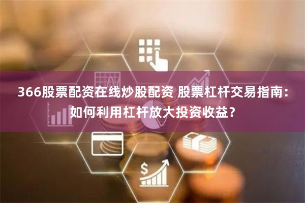 366股票配资在线炒股配资 股票杠杆交易指南：如何利用杠杆放大投资收益？