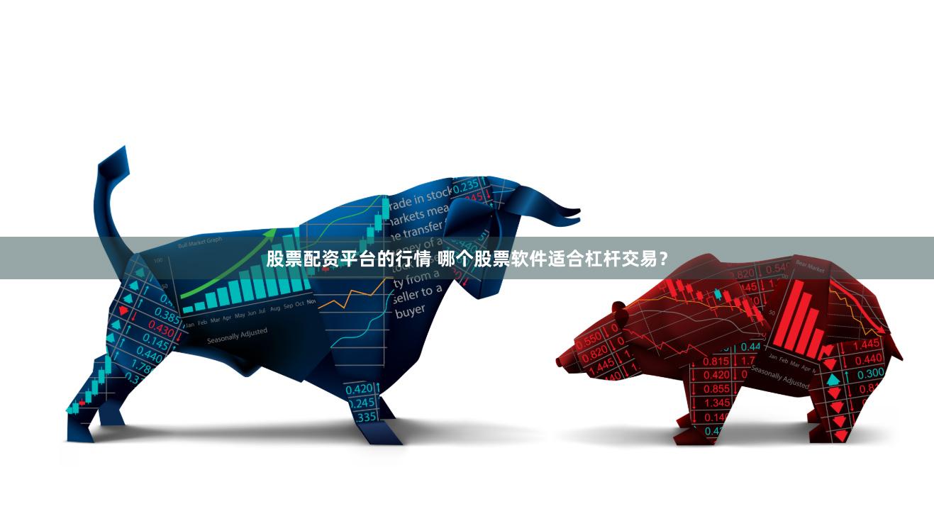股票配资平台的行情 哪个股票软件适合杠杆交易？