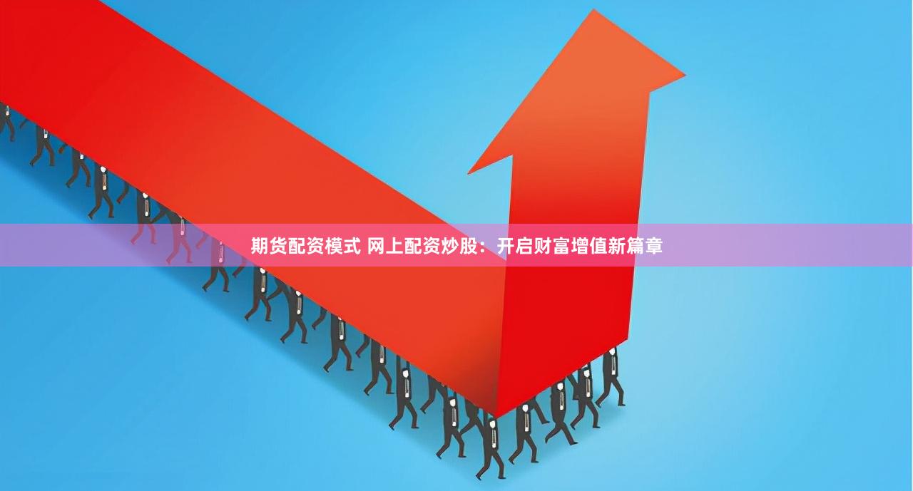期货配资模式 网上配资炒股：开启财富增值新篇章
