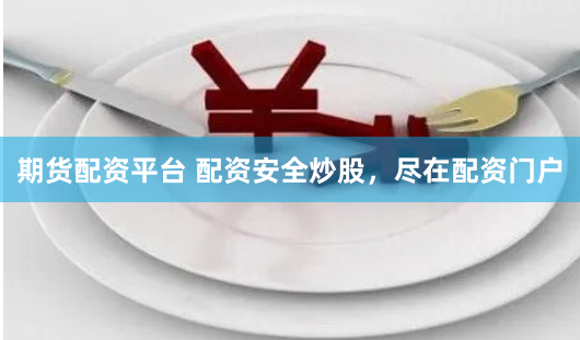 期货配资平台 配资安全炒股，尽在配资门户