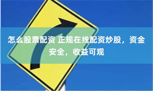 怎么股票配资 正规在线配资炒股，资金安全，收益可观