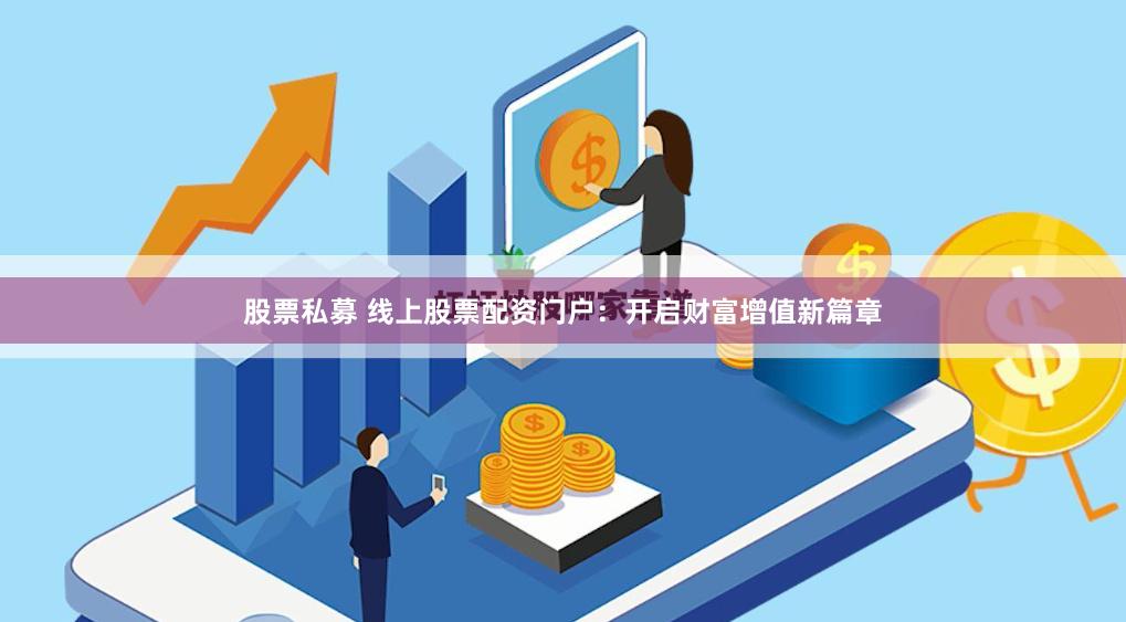 股票私募 线上股票配资门户：开启财富增值新篇章