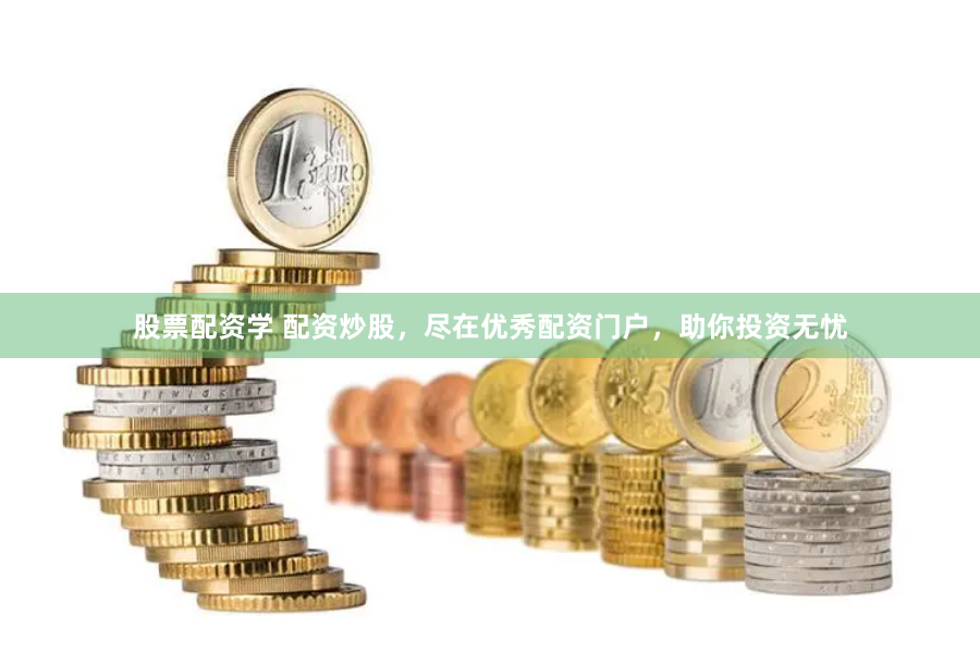 股票配资学 配资炒股，尽在优秀配资门户，助你投资无忧
