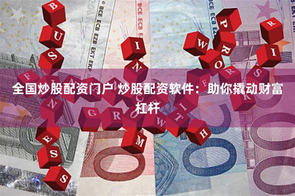 全国炒股配资门户 炒股配资软件：助你撬动财富杠杆