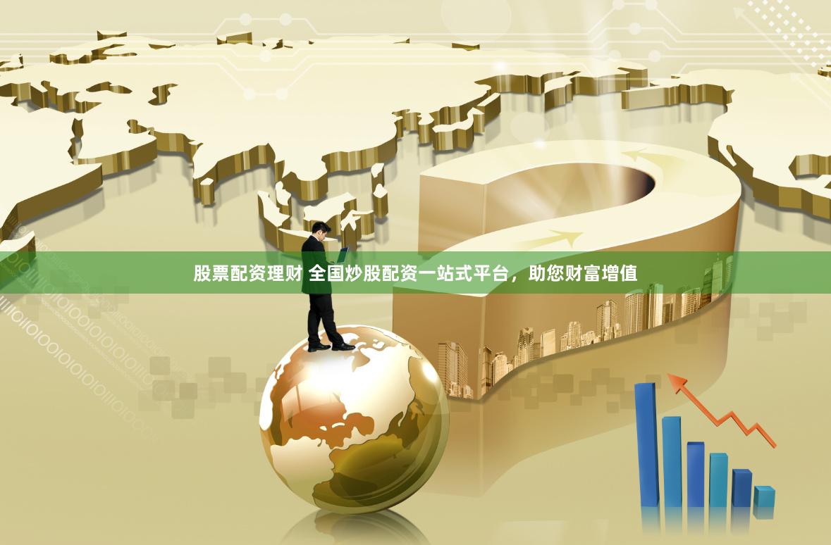 股票配资理财 全国炒股配资一站式平台，助您财富增值