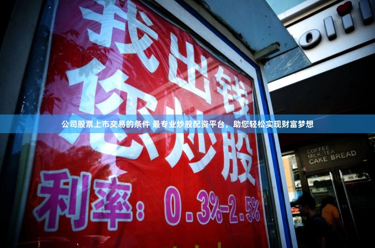 公司股票上市交易的条件 最专业炒股配资平台,助您轻松实现财富梦想
