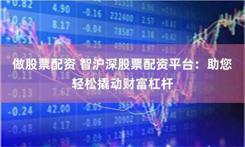 做股票配资 智沪深股票配资平台：助您轻松撬动财富杠杆