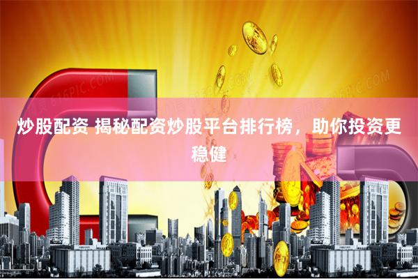 炒股配资 揭秘配资炒股平台排行榜，助你投资更稳健