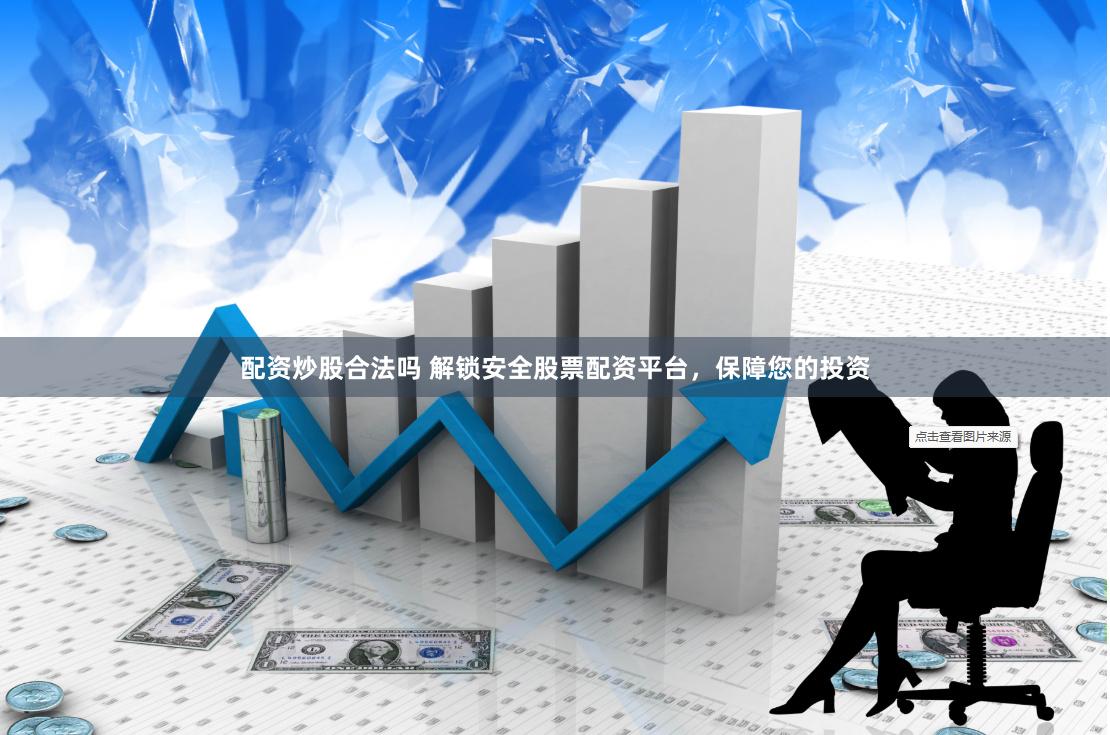 配资炒股合法吗 解锁安全股票配资平台，保障您的投资