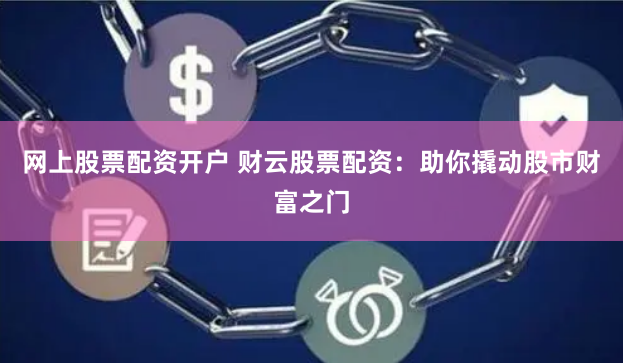网上股票配资开户 财云股票配资：助你撬动股市财富之门