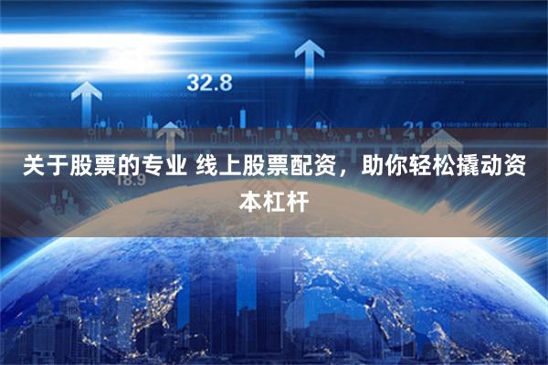 关于股票的专业 线上股票配资，助你轻松撬动资本杠杆