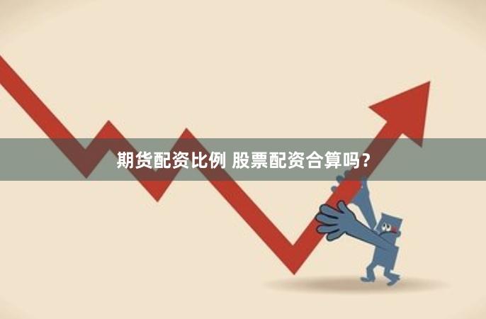 期货配资比例 股票配资合算吗？