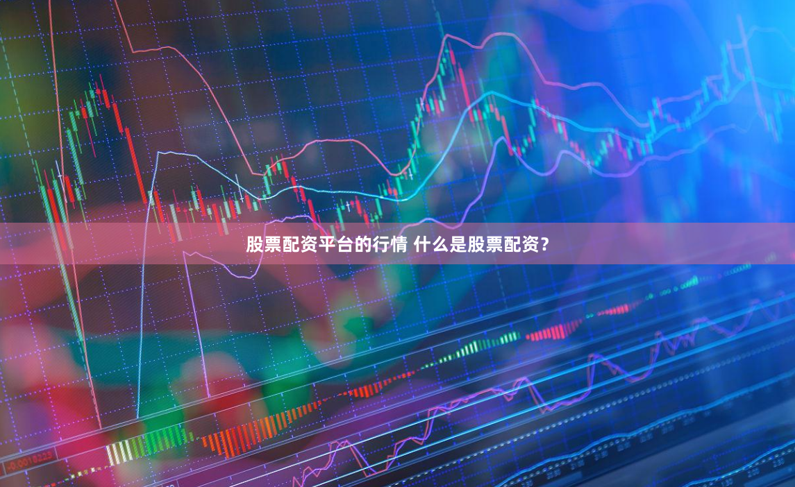 股票配资平台的行情 什么是股票配资？
