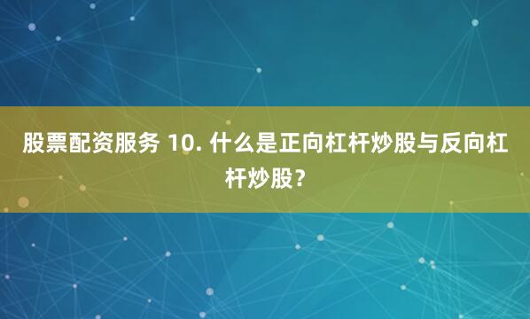 股票配资服务 10. 什么是正向杠杆炒股与反向杠杆炒股？