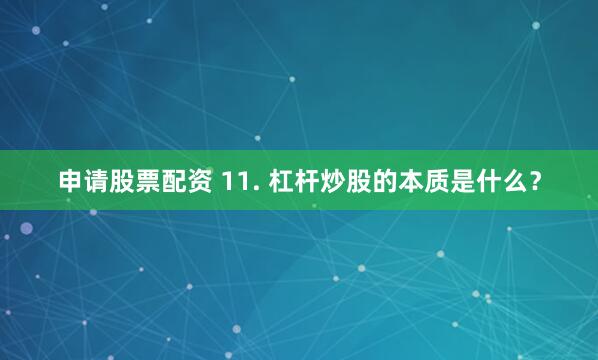 申请股票配资 11. 杠杆炒股的本质是什么？