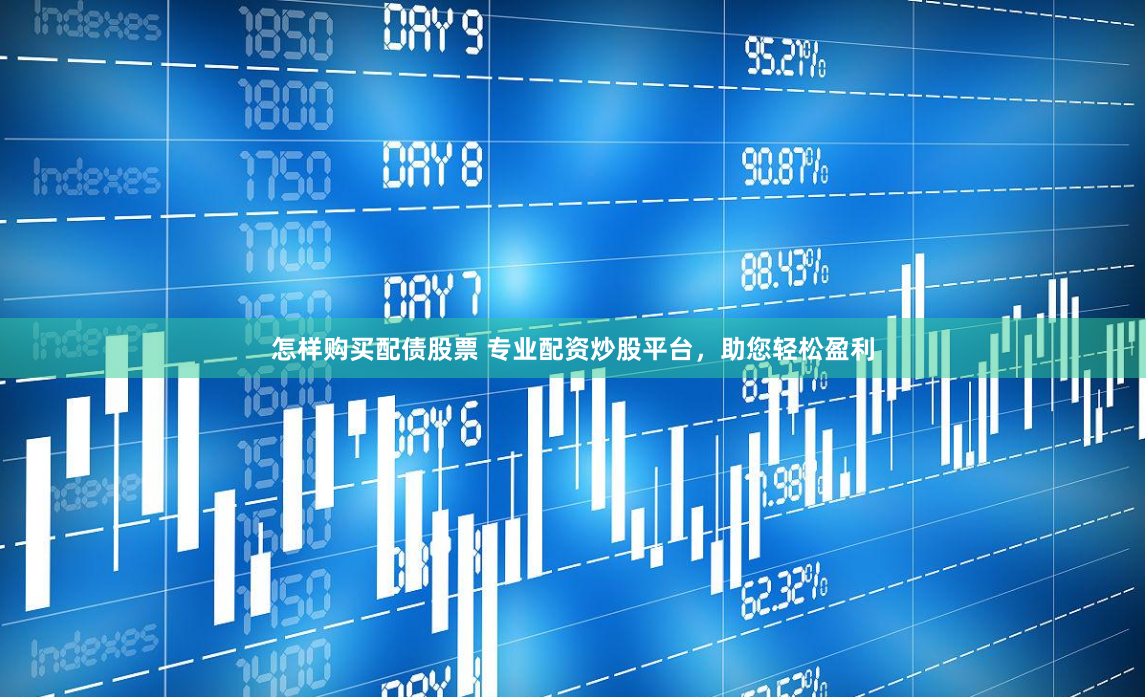 怎样购买配债股票 专业配资炒股平台，助您轻松盈利