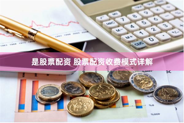 是股票配资 股票配资收费模式详解