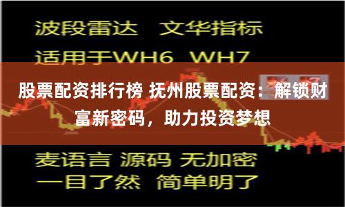 股票配资排行榜 抚州股票配资：解锁财富新密码，助力投资梦想