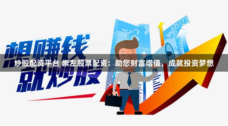 炒股配资平台 崇左股票配资：助您财富增值，成就投资梦想