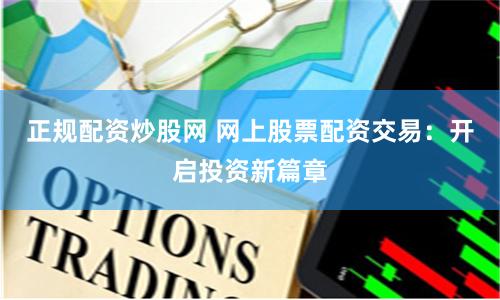 正规配资炒股网 网上股票配资交易：开启投资新篇章