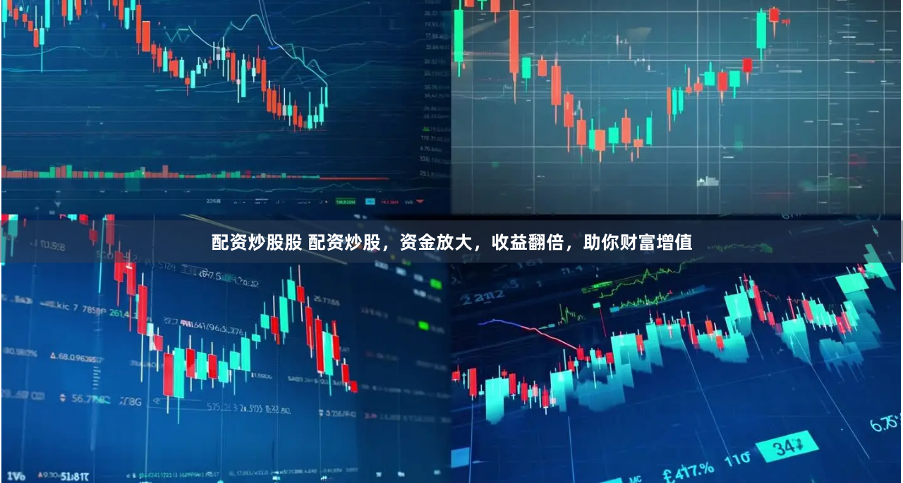 配资炒股股 配资炒股，资金放大，收益翻倍，助你财富增值
