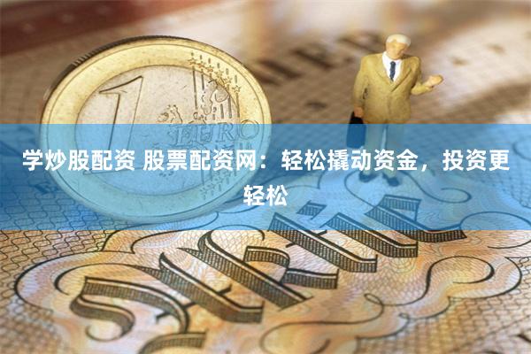 学炒股配资 股票配资网：轻松撬动资金，投资更轻松