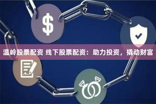 温岭股票配资 线下股票配资：助力投资，撬动财富
