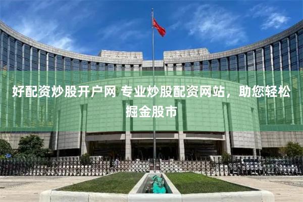 好配资炒股开户网 专业炒股配资网站，助您轻松掘金股市