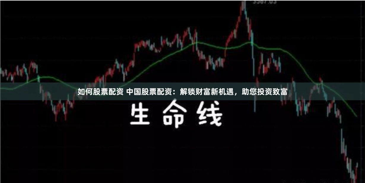 如何股票配资 中国股票配资：解锁财富新机遇，助您投资致富