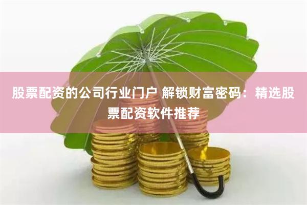 股票配资的公司行业门户 解锁财富密码：精选股票配资软件推荐
