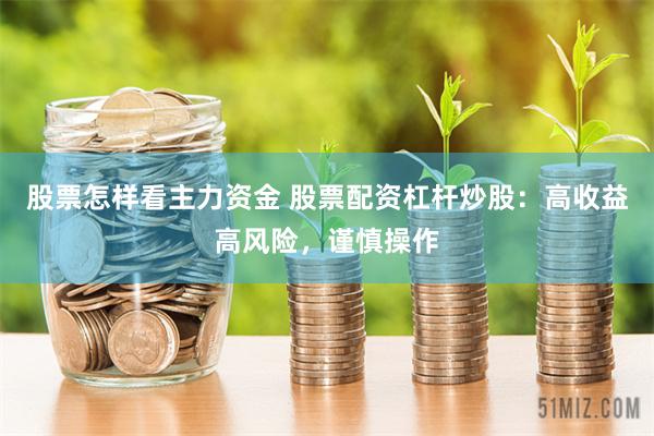 股票怎样看主力资金 股票配资杠杆炒股：高收益高风险，谨慎操作