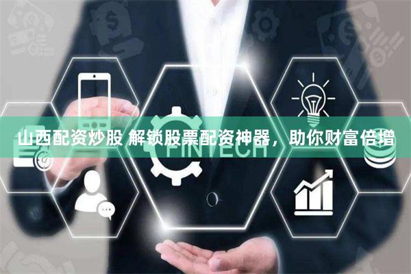 山西配资炒股 解锁股票配资神器，助你财富倍增