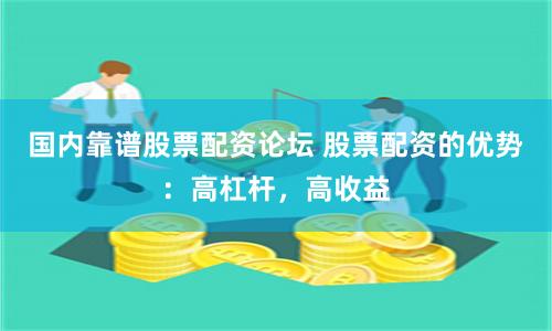 国内靠谱股票配资论坛 股票配资的优势：高杠杆，高收益
