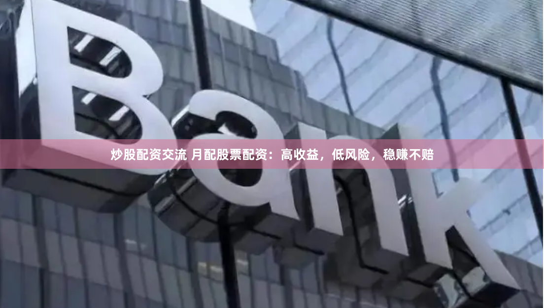 炒股配资交流 月配股票配资:高收益,低风险,稳赚不赔