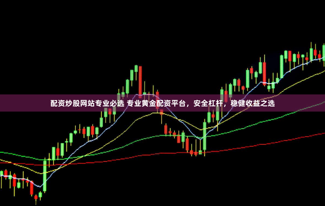 配资炒股网站专业必选 专业黄金配资平台，安全杠杆，稳健收益之选