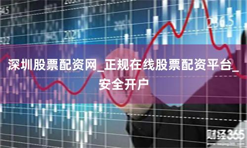深圳股票配资网_正规在线股票配资平台_安全开户