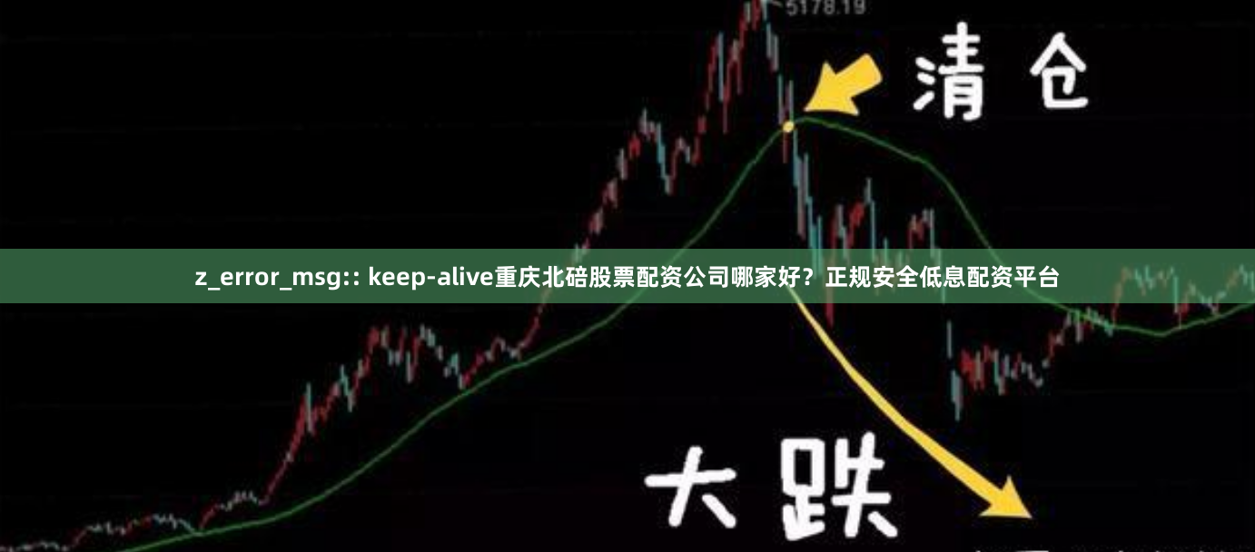 z_error_msg:: keep-alive重庆北碚股票配资公司哪家好？正规安全低息配资平台
