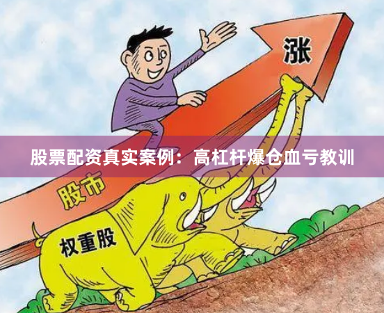 股票配资真实案例:高杠杆爆仓血亏教训
