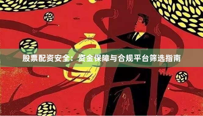 股票配资安全:资金保障与合规平台筛选指南