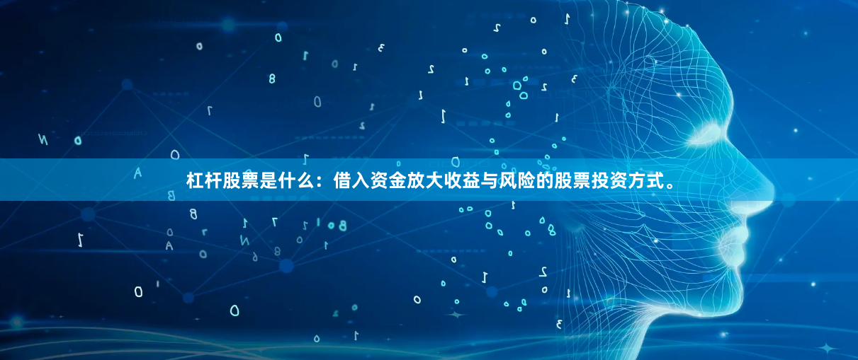 杠杆股票是什么：借入资金放大收益与风险的股票投资方式。
