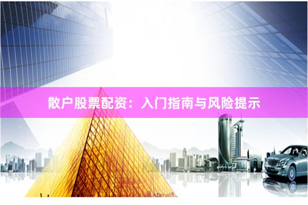 散户股票配资：入门指南与风险提示