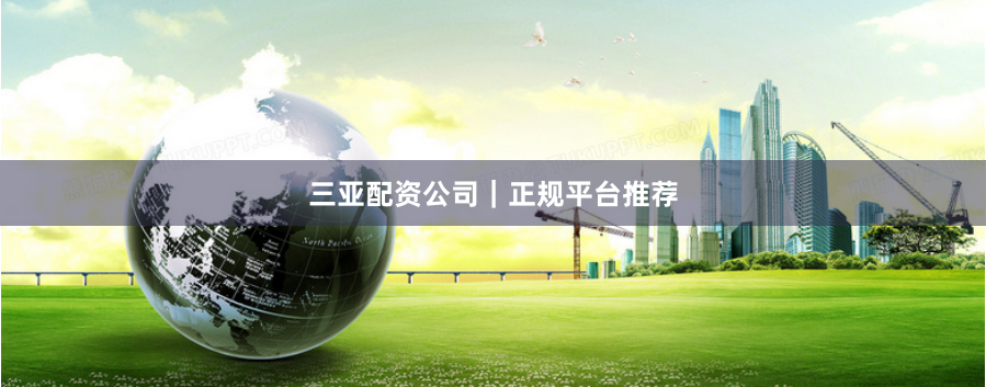 三亚配资公司｜正规平台推荐