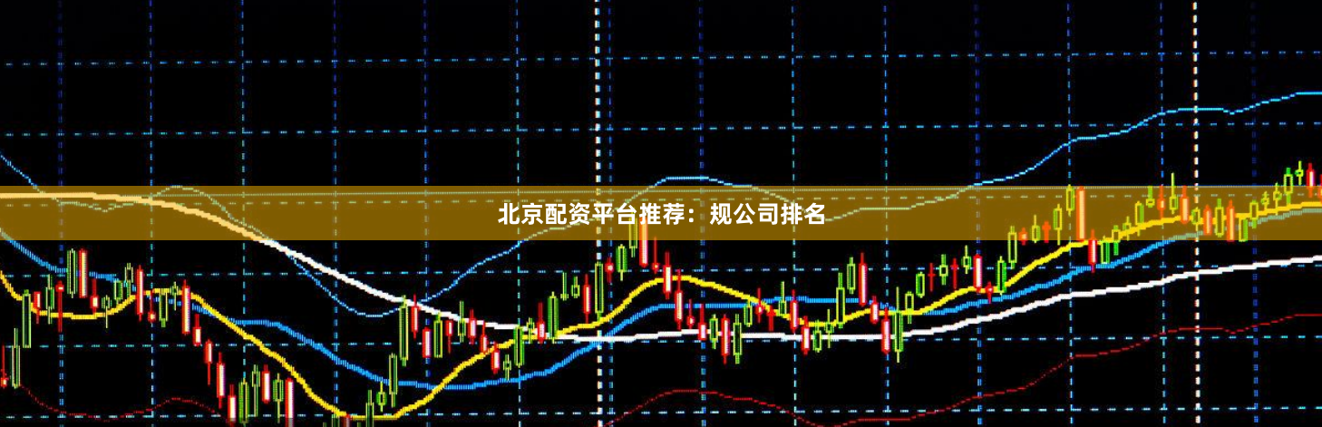 北京配资平台推荐：规公司排名
