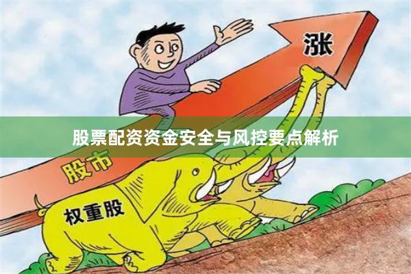 股票配资资金安全与风控要点解析